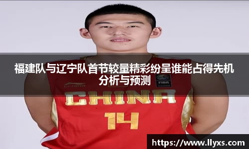 福建队与辽宁队首节较量精彩纷呈谁能占得先机分析与预测