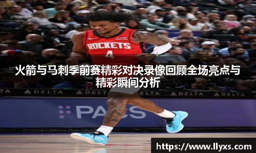 火箭与马刺季前赛精彩对决录像回顾全场亮点与精彩瞬间分析