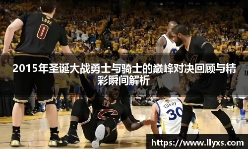 2015年圣诞大战勇士与骑士的巅峰对决回顾与精彩瞬间解析